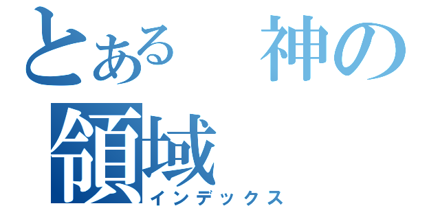 とある 神の領域（インデックス）