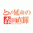 とある延命の森田直輝（もりたなおき）