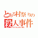 とある村祭りの殺人事件（ひぐらしのなく頃に）