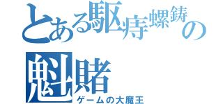 とある駆痔螺鋳の魁賭（ゲームの大魔王）