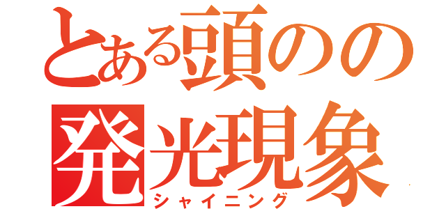 とある頭のの発光現象（シャイニング）