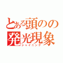 とある頭のの発光現象（シャイニング）