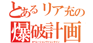 とあるリア充の爆破計画（オペレーションヴァレンタイン）