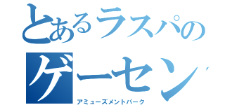 とあるラスパのゲーセン（アミューズメントパーク）