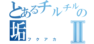 とあるチルチルの垢Ⅱ（フクアカ）