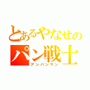 とあるやなせのパン戦士（アンパンマン）