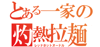 とある一家の灼熱拉麺（レッドホットヌードル）