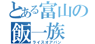 とある富山の飯一族（ライスオアパン）