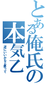 とある俺氏の本気乙（逆にいいかなと思って）