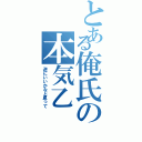 とある俺氏の本気乙（逆にいいかなと思って）