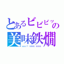 とあるビビビッの美味鉄燗（んんん！？　なむなむ　なななな）