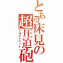 とある床見の超圧迫砲Ⅱ（フロアショット）