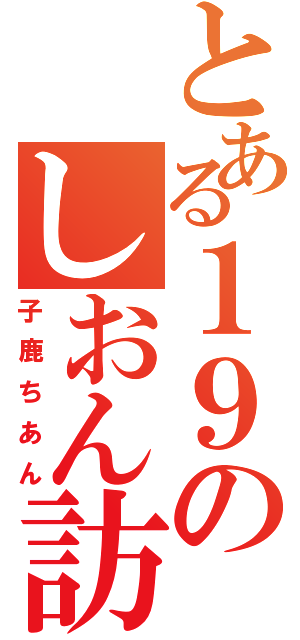 とある１９のしおん訪問（子鹿ちあん）