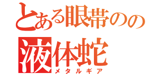 とある眼帯のの液体蛇（メタルギア）