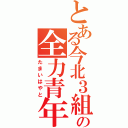 とある今北３組の全力青年（たまいはやと）