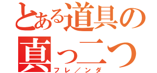 とある道具の真っ二つ（フレ／ンダ）