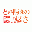 とある陽炎の繰り返される日々（カゲロウデイズ）