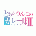 とあるうんこのカレー味Ⅱ（ｂｙ男優）