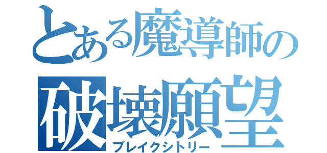 とある魔導師の破壊願望（ブレイクシトリー）