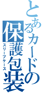 とあるカードの保護包装（スリーブケース）