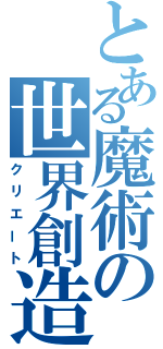 とある魔術の世界創造（クリエート）