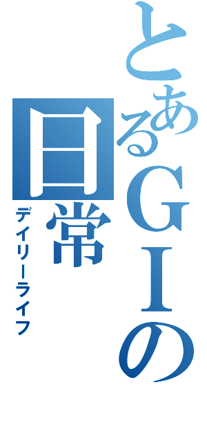 とあるＧＩの日常（デイリーライフ）