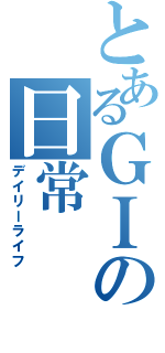 とあるＧＩの日常（デイリーライフ）