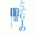 とあるＧＩの日常（デイリーライフ）