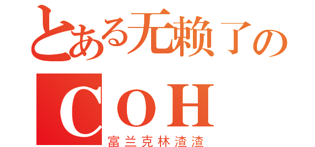 とある无赖了のＣＯＨ（富兰克林渣渣）