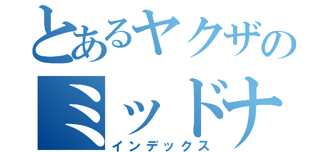 とあるヤクザのミッドナイトラブ（インデックス）