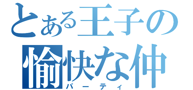 とある王子の愉快な仲間達（パーティ）