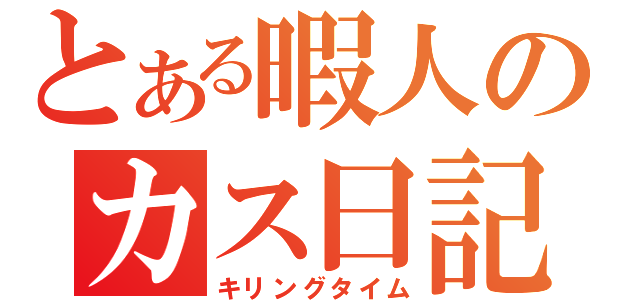 とある暇人のカス日記（キリングタイム）