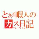 とある暇人のカス日記（キリングタイム）