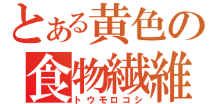 とある黄色の食物繊維（トウモロコシ）