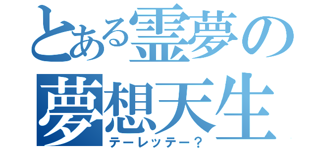 とある霊夢の夢想天生（テーレッテー？）