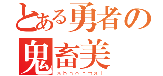 とある勇者の鬼畜美學（ａｂｎｏｒｍａｌ）