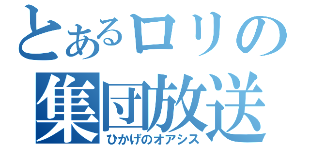 とあるロリの集団放送（ひかげのオアシス）