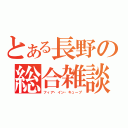 とある長野の総合雑談（フィア・イン・キューブ）