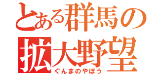 とある群馬の拡大野望（ぐんまのやぼう）