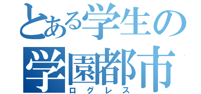 とある学生の学園都市部（ログレス）