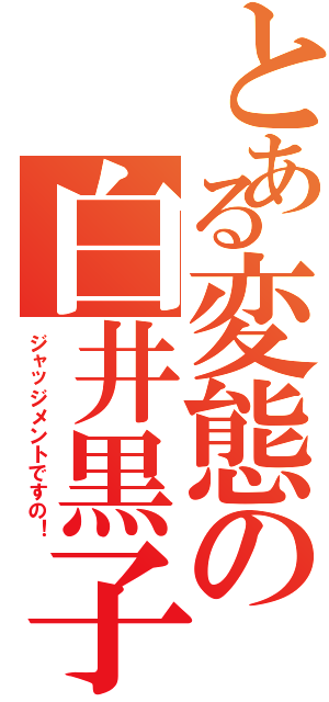 とある変態の白井黒子（ジャッジメントですの！）