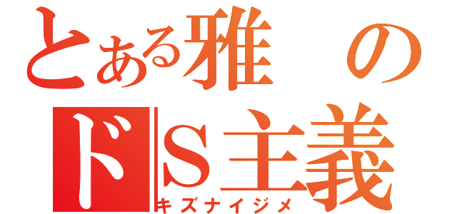 とある雅のドＳ主義（キズナイジメ）