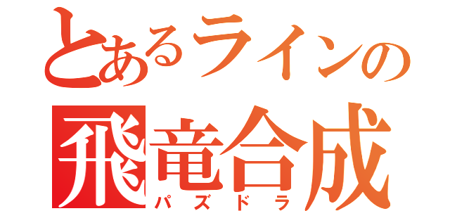 とあるラインの飛竜合成（パズドラ）