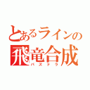 とあるラインの飛竜合成（パズドラ）