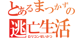 とあるまつかずの逃亡生活（ロリコンせいかつ）