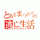 とあるまつかずの逃亡生活（ロリコンせいかつ）