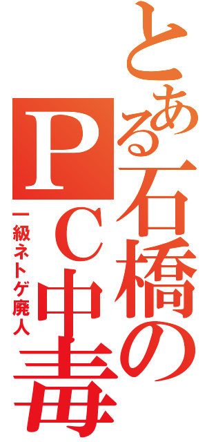 とある石橋のＰＣ中毒（一級ネトゲ廃人）