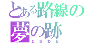 とある路線の夢の跡（ときわ台）