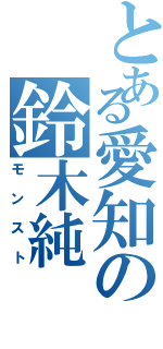 とある愛知の鈴木純（モンスト）