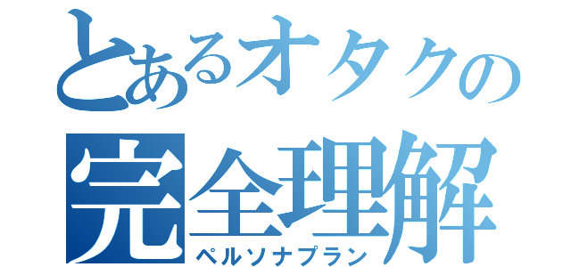 とあるオタクの完全理解計画（ペルソナプラン）